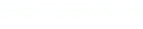 Questions? Comments? Have a recipe you want to share with us? We'd love to hear form you! Fill out the form below and we might use your drink recipe in a future video! 